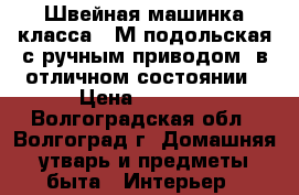 Швейная машинка класса 1-М подольская с ручным приводом, в отличном состоянии › Цена ­ 2 000 - Волгоградская обл., Волгоград г. Домашняя утварь и предметы быта » Интерьер   